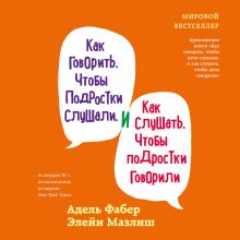 Обложка Как говорить, чтобы подростки слушали, и как слушать, чтобы подростки говорили Адель Фабер, Элейн Мазлиш