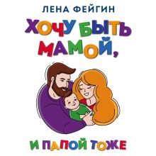 Обложка Хочу быть мамой, и папой тоже Лена Фейгин