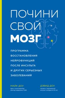 Обложка Почини свой мозг. Программа восстановления нейрофункций после инсульта и других серьезных заболеваний Майк Доу, Дэвид Доу