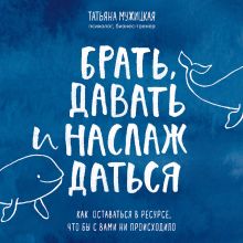 Обложка Брать, давать и наслаждаться. Как оставаться в ресурсе, что бы с вами ни происходило Татьяна Мужицкая