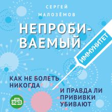 Обложка Непробиваемый иммунитет. Как не болеть никогда, и правда ли прививки убивают Сергей Малоземов