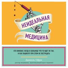 Обложка Неидеальная медицина. Кто виноват, когда в больнице что-то идет не так, и как пациенту при этом не пострадать Даниэль Офри
