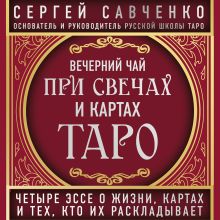 Обложка Вечерний чай при свечах и картах Таро. Четыре эссе о жизни, картах и тех, кто их раскладывает Сергей Савченко