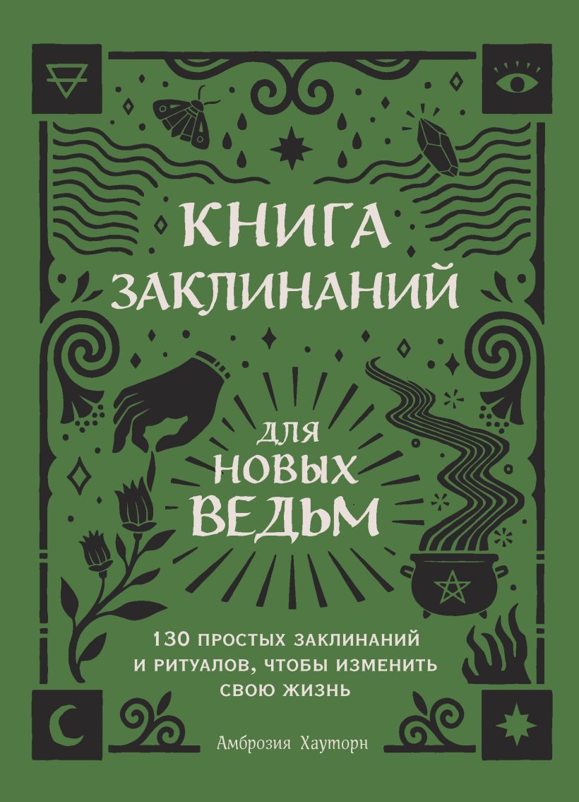 Обложка Книга заклинаний для новых ведьм. 130 простых заклинаний и ритуалов, чтобы изменить свою жизнь Амброзия Хауторн