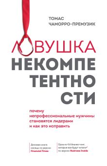 Обложка Ловушка некомпетентности. Почему непрофессиональные мужчины становятся лидерами и как это исправить Томас Чаморро-Премузик