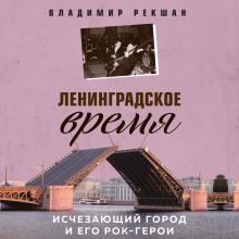 Обложка Ленинградское время. Исчезающий город и его рок-герои Владимир Рекшан