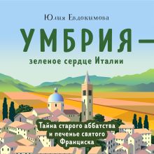 Обложка Умбрия – зеленое сердце Италии. Тайна старого аббатства и печенье святого Франциска Юлия Евдокимова