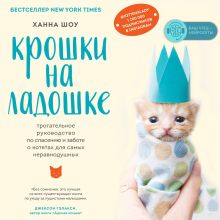 Обложка Крошки на ладошке. Трогательное руководство по спасению и заботе о котятах для самых неравнодушных Ханна Шоу