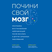 Обложка Почини свой мозг. Программа восстановления нейрофункций после инсульта и других серьезных заболеваний Доктор Майк Доу, Дэвид Доу