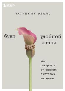 Обложка Бунт удобной жены. Как построить отношения, в которых вас ценят Патрисия Эванс