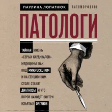 Патологи. Тайная жизнь "серых кардиналов" медицины: Как под микроскопом и на секционном столе ставят диагнозы и что порой находят внутри изъятых органов