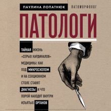 Обложка Патологи. Тайная жизнь «серых кардиналов» медицины: как под микроскопом и на секционном столе ставят диагнозы и что порой находят внутри изъятых орган Паулина Лопатнюк