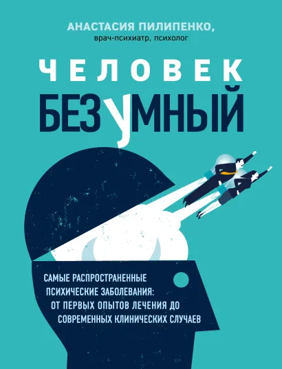 Обложка Человек безумный. Самые распространенные психические заболевания: от первых опытов лечения до современных клинических случаев Анастасия Пилипенко