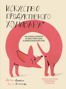 Обложка Искусство продуктивного холивара. Как склонять оппонента на свою сторону даже в самом безнадежном споре Джеймс Линдси, Питер Богоссян