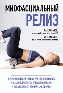 МИОФАСЦИАЛЬНЫЙ РЕЛИЗ. Эффективные методики растяжения мышц и фасций для предупреждения травм и избавления от хронических болей