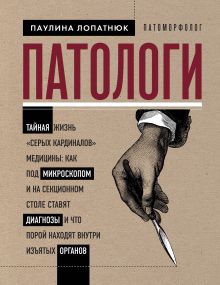 Обложка Патологи. Тайная жизнь «серых кардиналов» медицины: как под микроскопом и на секционном столе ставят диагнозы и что порой находят внутри изъятых орган Паулина Лопатнюк