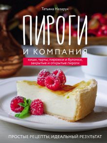 Обложка Пироги и компания: киши, тарты, пирожки и булочки, закрытые и открытые пироги. Простые рецепты, идеальный результат! Татьяна Назарук