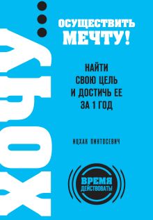Обложка ХОЧУ… осуществить мечту! Найти свою цель и достичь ее за 1 год Ицхак Пинтосевич