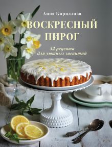 Обложка Воскресный пирог. 52 рецепта для уютных чаепитий Анна Кириллова