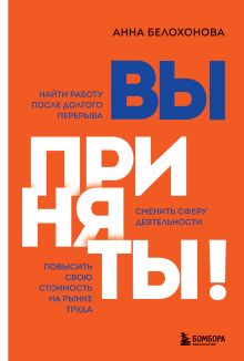 Обложка Вы приняты! Найти работу после долгого перерыва. Сменить сферу деятельности. Повысить свою стоимость на рынке труда Анна Белохонова