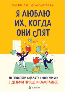 Обложка Я люблю их, когда они спят. 10 способов сделать свою жизнь с детьми проще и счастливее Карин Джей Дель’Антониа