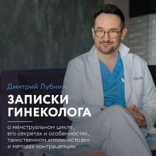 Обложка Записки гинеколога: о менструальном цикле, его секретах и особенностях, таинственном “поликистозе” и методах контрацепции Дмитрий Лубнин