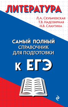 Обложка Литература. Самый полный справочник школьника для подготовки к ЕГЭ Л. А. Скубачевская, Т. В. Надозирная, Н. В. Слаутина