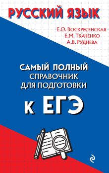 Обложка Русский язык. Самый полный справочник для подготовки к ЕГЭ Е. О. Воскресенская, Е. М. Ткаченко, А. В. Руднева