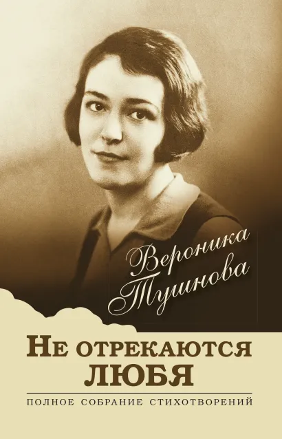 Обложка Не отрекаются любя. Полное собрание стихотворений Вероника Тушнова