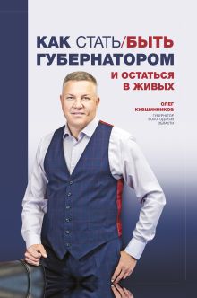 Обложка Как стать/быть губернатором и остаться в живых Олег Кувшинников