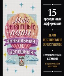Обложка Мой жизненный путь уникальный и успешный. 15 проверенных аффирмаций для вышивки крестиком