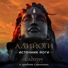 Обложка Адийоги. Источник Йоги. Садхгуру Садхгуру, Арундхати Субраманиам