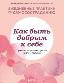 Обложка Как быть добрым к себе. Привести в гармонию чувства, мысли и поступки Лаура Зильберштейн-Терч