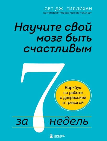 Обложка Научите свой мозг быть счастливым за 7 недель. Воркбук по работе с депрессией и тревогой Сет Дж. Гиллихан