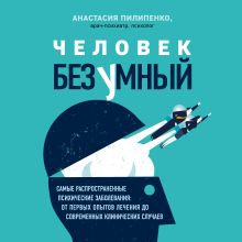 Обложка Человек безумный. Самые распространенные психические заболевания: от первых опытов лечения до современных клинических случаев Анастасия Пилипенко