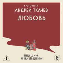 Обложка Любовь. Ищущим и нашедшим Протоиерей Андрей Ткачев