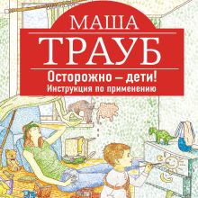 Обложка Осторожно – дети! Инструкция по применению Маша Трауб