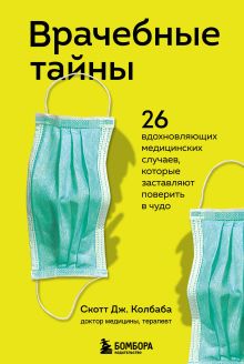 Обложка Врачебные тайны. 26 вдохновляющих медицинских случаев, которые заставляют поверить в чудо Скотт Дж. Колбаба
