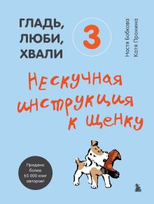 Обложка Гладь, люби, хвали 3. Нескучная инструкция к щенку Анастасия Бобкова, Екатерина Пронина