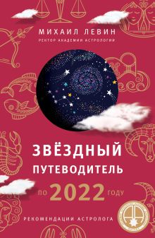 Обложка Звёздный путеводитель по 2022 году для всех знаков Зодиака. Рекомендации астролога Михаил Левин