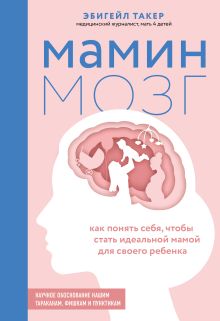 Обложка Мамин мозг. Как понять себя, чтобы стать идеальной мамой для своего ребёнка. Научное обоснование нашим тараканам, фишкам и пунктикам Эбигейл Такер