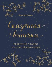 Обложка СКАЗОЧНАЯ ВЫПЕЧКА. Рецепты и сказки из старой шкатулки Кристин Гевеке