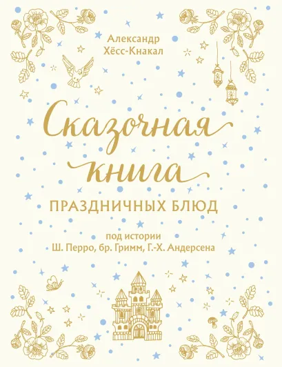 Обложка СКАЗОЧНАЯ КНИГА ПРАЗДНИЧНЫХ БЛЮД. Под истории Ш.Перро, бр.Гримм, Г.Х.Андерсена Александр Хёсс-Кнакал