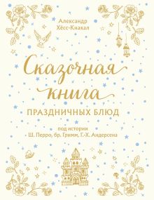 Обложка СКАЗОЧНАЯ КНИГА ПРАЗДНИЧНЫХ БЛЮД. Под истории Ш.Перро, бр.Гримм, Г.Х.Андерсена Александр Хёсс-Кнакал