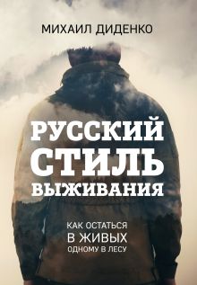 Обложка Русский стиль выживания. Как остаться в живых одному в лесу (2-ое изд.) Михаил Диденко