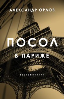 Обложка Посол в Париже. Воспоминания Александр Орлов