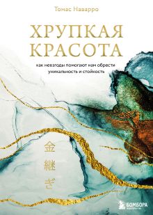 Обложка Хрупкая красота. Как невзгоды помогают нам обрести уникальность и стойкость Томас Наварро