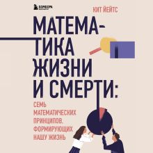 Обложка Математика жизни и смерти: 7 математических принципов, формирующих нашу жизнь Кит Йейтс