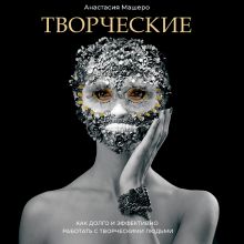 Обложка Творческие. Как долго и эффективно работать с творческими людьми Анастасия Машеро