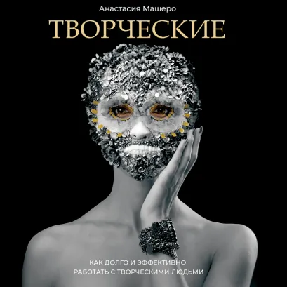 Обложка Творческие. Как долго и эффективно работать с творческими людьми Анастасия Машеро